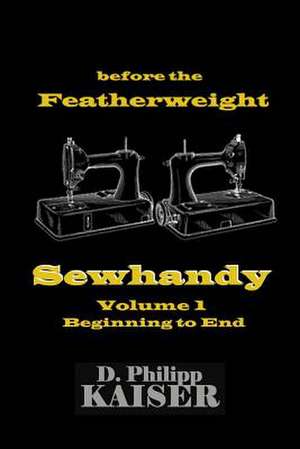 Before the Featherweight Sewhandy Volume 1 Beginning to End de D. Philipp Kaiser