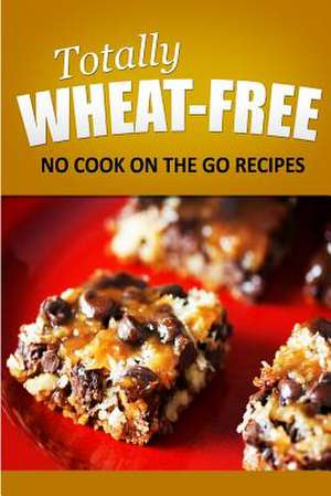 Totally Wheat Free - No Cook on the Go Recipes de Totally Wheat Free