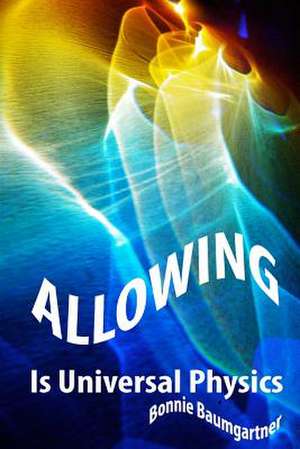 Allowing Is Universal Physics de Bonnie Baumgartner