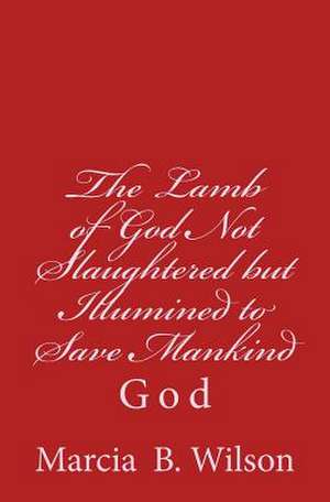 The Lamb of God Not Slaughtered But Illumined to Save Mankind de Wilson, Marcia Batiste Smith