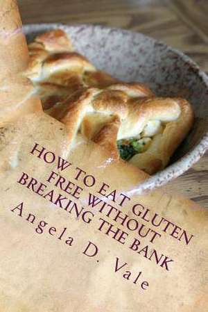 How to Eat Gluten Free Without Breaking the Bank de Angela D. Vale