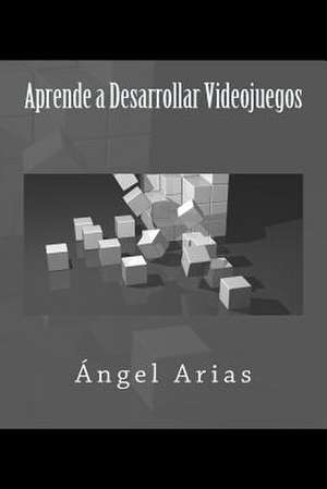 Aprende a Desarrollar Videojuegos de Angel Arias