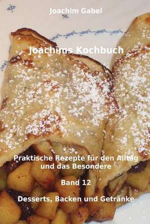 Joachims Kochbuch Band 12 Desserts, Backen Und Getranke de Joachim Gabel