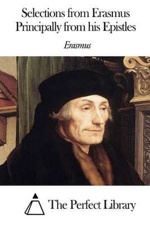 Selections from Erasmus Principally from His Epistles de Erasmus