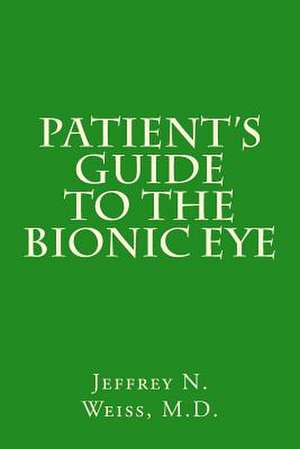 Patient's Guide to the Bionic Eye de Jeffrey Neill Weiss M. D.