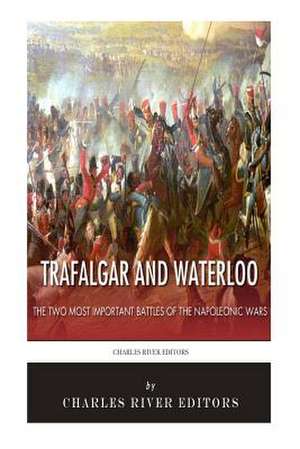 Trafalgar and Waterloo de Charles River Editors