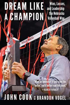 Dream Like a Champion: Wins, Losses, and Leadership the Nebraska Volleyball Way de John Cook