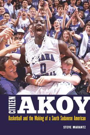 Citizen Akoy: Basketball and the Making of a South Sudanese American de Steve Marantz