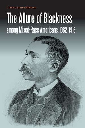 The Allure of Blackness among Mixed-Race Americans, 1862-1916 de Ingrid Dineen-Wimberly