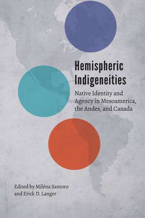 Hemispheric Indigeneities: Native Identity and Agency in Mesoamerica, the Andes, and Canada de Miléna Santoro