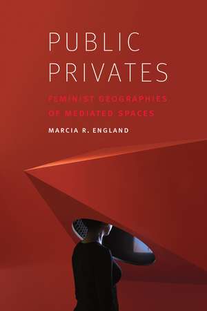 Public Privates: Feminist Geographies of Mediated Spaces de Marcia R. England