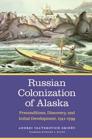 Russian Colonization of Alaska: Preconditions, Discovery, and Initial Development, 1741-1799 de Andrei Val’terovich Grinëv