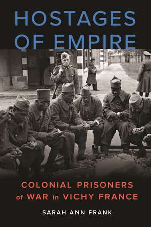 Hostages of Empire: Colonial Prisoners of War in Vichy France de Sarah Ann Frank