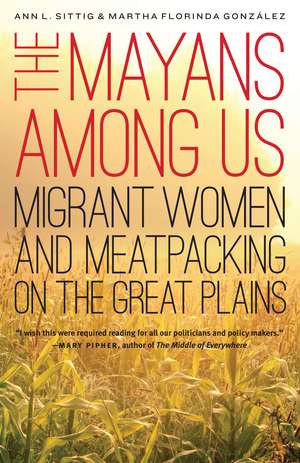 The Mayans Among Us: Migrant Women and Meatpacking on the Great Plains de Ann L. Sittig