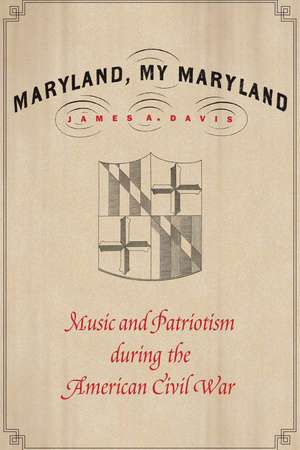 Maryland, My Maryland: Music and Patriotism during the American Civil War de James A. Davis