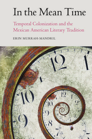 In the Mean Time: Temporal Colonization and the Mexican American Literary Tradition de Erin Murrah-Mandril