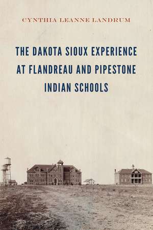 The Dakota Sioux Experience at Flandreau and Pipestone Indian Schools de Cynthia Leanne Landrum