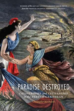 Paradise Destroyed: Catastrophe and Citizenship in the French Caribbean de Christopher M. Church