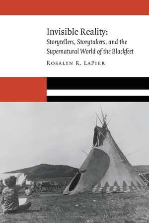 Invisible Reality: Storytellers, Storytakers, and the Supernatural World of the Blackfeet de Rosalyn R. LaPier