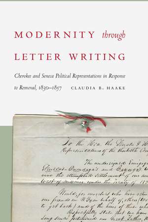 Modernity through Letter Writing: Cherokee and Seneca Political Representations in Response to Removal, 1830–1857 de Claudia B. Haake