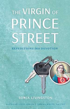 The Virgin of Prince Street: Expeditions into Devotion de Sonja Livingston