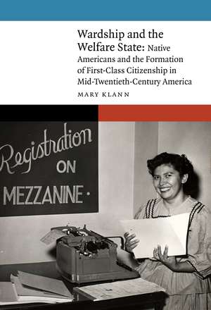 Wardship and the Welfare State: Native Americans and the Formation of First-Class Citizenship in Mid-Twentieth-Century America de Mary Klann