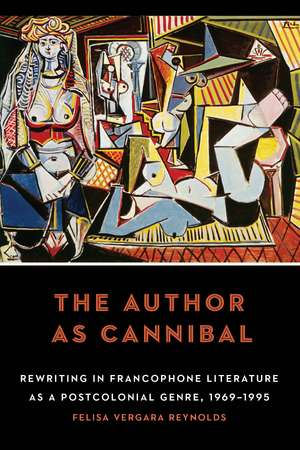 The Author as Cannibal: Rewriting in Francophone Literature as a Postcolonial Genre, 1969–1995 de Felisa Vergara Reynolds