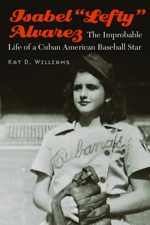 Isabel “Lefty” Alvarez: The Improbable Life of a Cuban American Baseball Star de Kat D. Williams