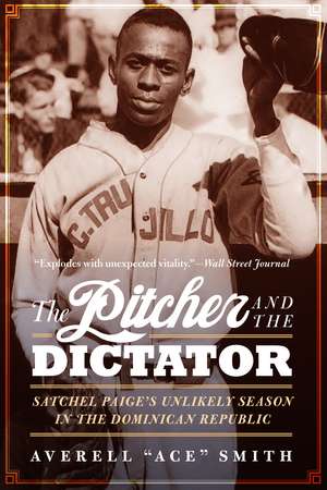 The Pitcher and the Dictator: Satchel Paige's Unlikely Season in the Dominican Republic de Averell "Ace" Smith