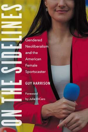 On the Sidelines: Gendered Neoliberalism and the American Female Sportscaster de Guy Harrison