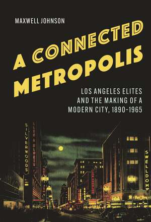 A Connected Metropolis: Los Angeles Elites and the Making of a Modern City, 1890–1965 de Maxwell Johnson