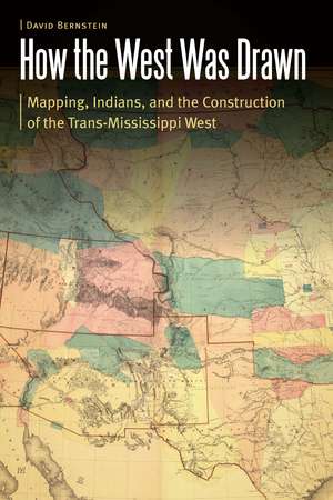 How the West Was Drawn: Mapping, Indians, and the Construction of the Trans-Mississippi West de David Bernstein