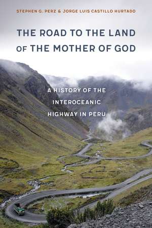 The Road to the Land of the Mother of God: A History of the Interoceanic Highway in Peru de Stephen G. Perz