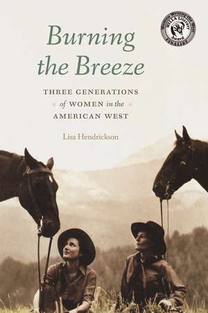 Burning the Breeze: Three Generations of Women in the American West de Lisa Hendrickson