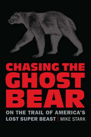 Chasing the Ghost Bear: On the Trail of America’s Lost Super Beast de Mike Stark