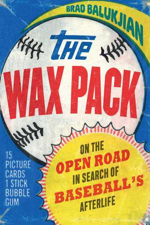 The Wax Pack: On the Open Road in Search of Baseball's Afterlife de Brad Balukjian