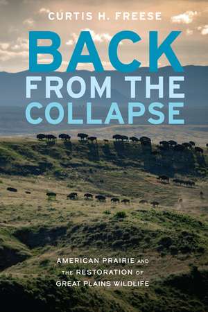 Back from the Collapse: American Prairie and the Restoration of Great Plains Wildlife de Curtis H. Freese