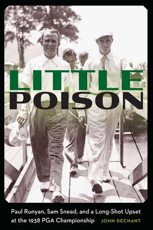 Little Poison: Paul Runyan, Sam Snead, and a Long-Shot Upset at the 1938 PGA Championship de John Dechant