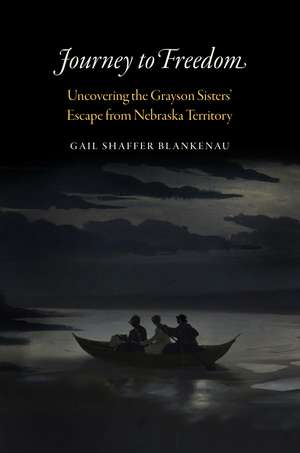 Journey to Freedom – Uncovering the Grayson Sisters` Escape from Nebraska Territory de Gail Shaffer Blankenau