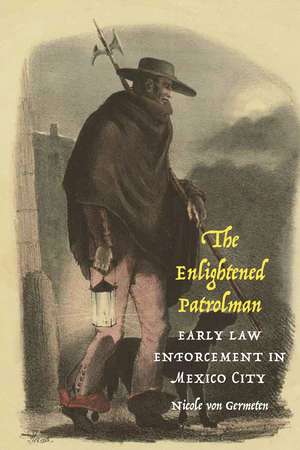 The Enlightened Patrolman: Early Law Enforcement in Mexico City de Nicole von Germeten