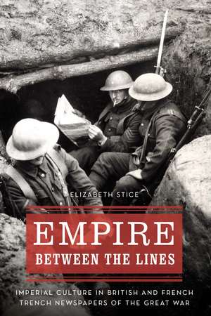 Empire between the Lines: Imperial Culture in British and French Trench Newspapers of the Great War de Elizabeth Stice