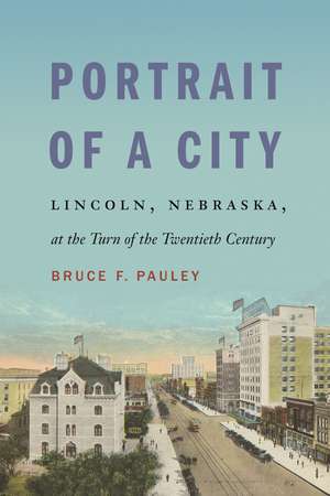 Portrait of a City: Lincoln, Nebraska, at the Turn of the Twentieth Century de Bruce F. Pauley