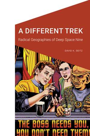 A Different Trek: Radical Geographies of Deep Space Nine de David K. Seitz