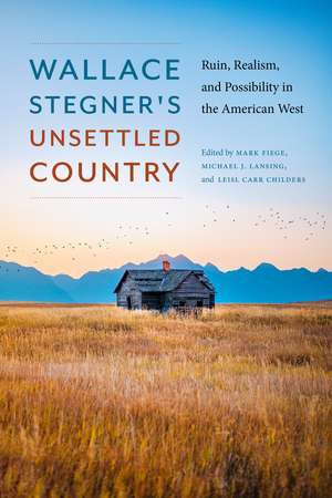 Wallace Stegner's Unsettled Country: Ruin, Realism, and Possibility in the American West de Mark Fiege