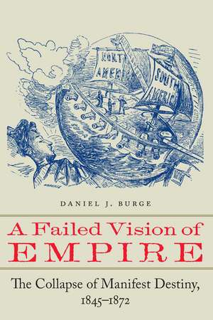 A Failed Vision of Empire: The Collapse of Manifest Destiny, 1845–1872 de Daniel J. Burge