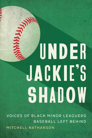 Under Jackie`s Shadow – Voices of Black Minor Leaguers Baseball Left Behind de Mitchell Nathanson