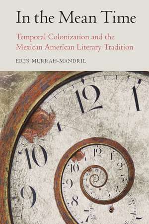 In the Mean Time: Temporal Colonization and the Mexican American Literary Tradition de Erin Murrah-Mandril