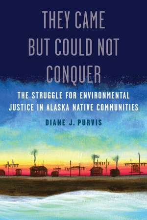 They Came but Could Not Conquer: The Struggle for Environmental Justice in Alaska Native Communities de Diane J. Purvis