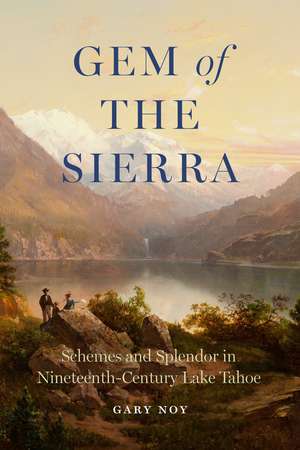 Gem of the Sierra: Schemes and Splendor in Nineteenth-Century Lake Tahoe de Gary Noy