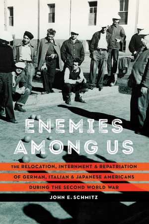 Enemies among Us: The Relocation, Internment, and Repatriation of German, Italian, and Japanese Americans during the Second World War de John E. Schmitz